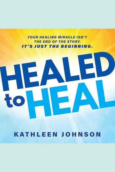 Healed to Heal - Your Healing Miracle Isn't the End of the Story It's Just the Beginning - cover