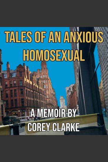 Tales of an Anxious Homosexual - A Memoir by Corey Clarke - cover