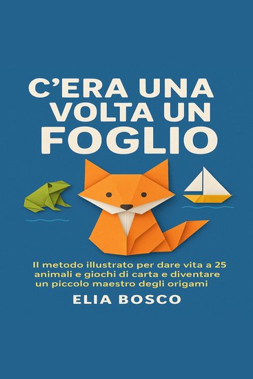 C’era una volta un Foglio - IL metodo illustrato per dare vita a 25 animali e giochi di carta e diventare un piccolo maestro degli origami - cover
