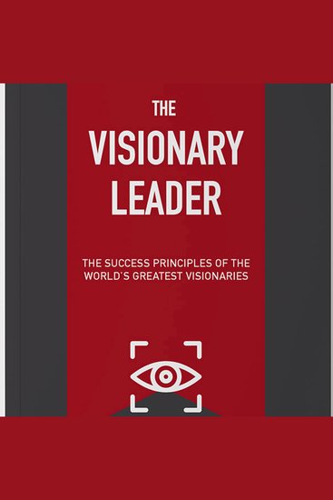 The Visionary Leader - The Success Principles of The World's Greatest Visionaries - cover