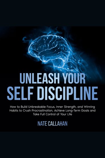 Unleash Your Self Discipline - How to Build Unbreakable Focus Inner Strength and Winning Habits to Crush Procrastination Achieve Long-Term Goals and Take Full Control of Your Life - cover