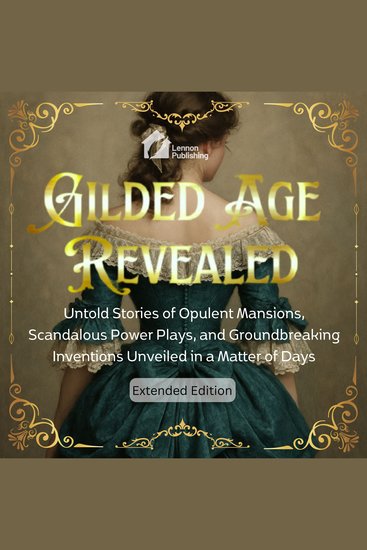 Gilded Age Revealed - Untold Stories of Opulent Mansions Scandalous Power Plays and Groundbreaking Inventions Unveiled in a Matter of Days - cover