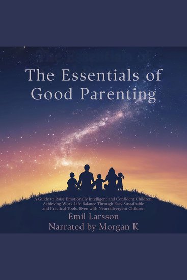 The Essentials of Good Parenting - A Guide to Raise Emotionally Intelligent Children Achieving Work-Life Balance Through Easy Sustainable and Practical Tools Even with Neurodivergent Children - cover