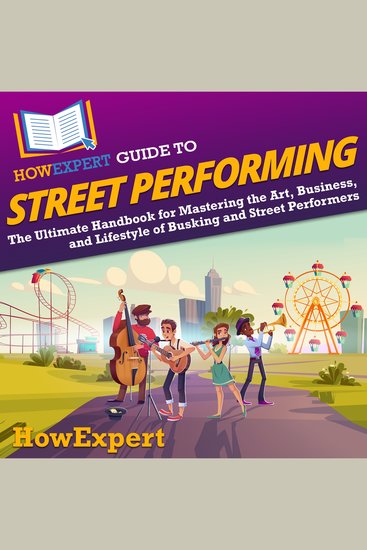 HowExpert Guide to Street Performing - The Ultimate Handbook for Mastering the Art Business and Lifestyle of Busking and Street Performers - cover