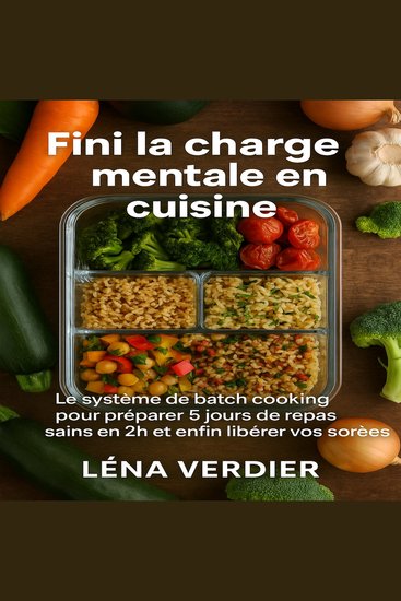 Fini la charge mentale en cuisine - Le système de batch cooking pour préparer 5 jours de repas sains en 2h et enfin libérer vos soirées - cover