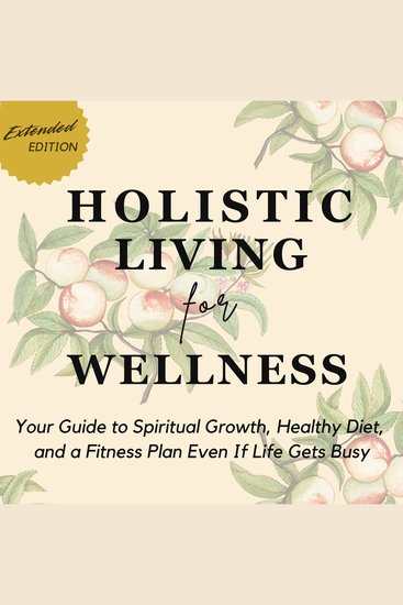 Holistic Living for Wellness - Your Guide to Spiritual Growth Healthy Diet and a Fitness Plan Even If Life Gets Busy - cover