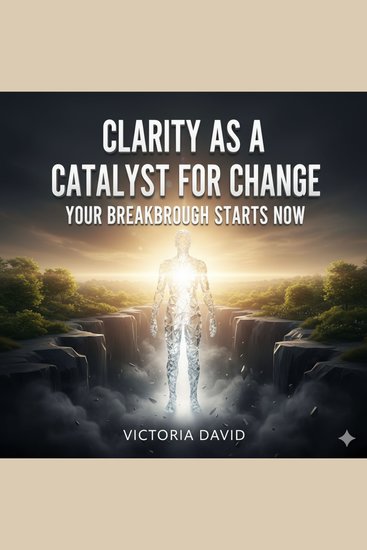 Clarity as a Catalyst for Change - Your Breakthrough Starts Now - cover