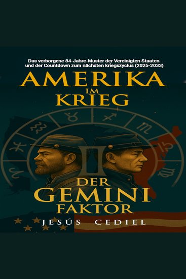Amerika im Krieg & Der Gemini-Faktor - Das verborgene 84-Jahre-Muster der Vereinigten Staaten und der Countdown zum nächsten Kriegszyklus (2025-2033) - cover
