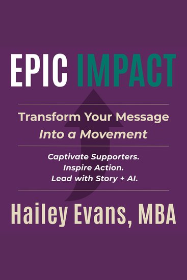 EPIC Impact - Transform Your Message Into a Movement : Captivate Supporters Inspire Action Lead with Story + AI - cover