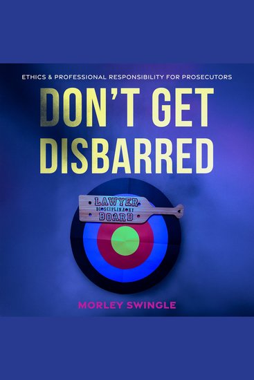 Don't Get Disbarred - Ethics & Professional Responsibility For Prosecutors - cover