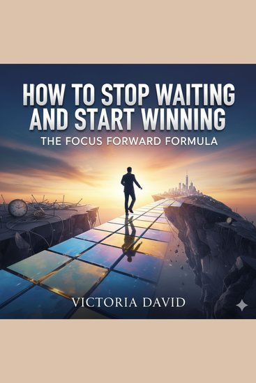 How to Stop Waiting and Start Winning - The Focus Forward Formula - cover