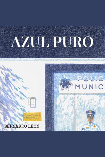 AZUL PURO - Cómo la Policía Municipal y la Justicia Cívica pueden resolver el 90% de los delitos y detener el crecimiento del crimen organizado - cover