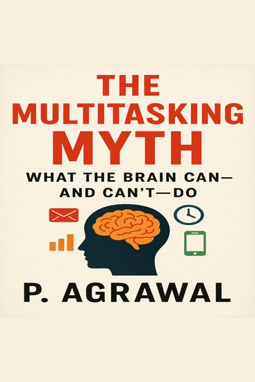 The Multitasking Myth - What the Brain Can—and Can’t—Do - cover