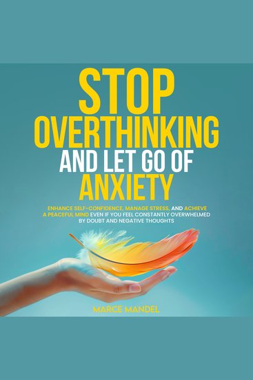 Stop Overthinking and Let Go of Anxiety - Enhance Self-Confidence Manage Stress And Achieve A Peaceful Mind Even If You Feel Constantly Overwhelmed By Doubt And Negative Thoughts - cover