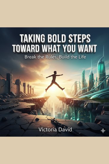 Taking Bold Steps Toward What You Want - Break the Rules Build the Life - cover