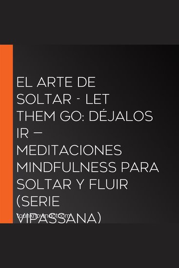 El Arte de Soltar - Let Them Go: Déjalos Ir — Meditaciones Mindfulness para Soltar y Fluir (Serie Vipassana) - Meditación 1: Que Hablen — Suéltate de lo que Digan los Demás - cover