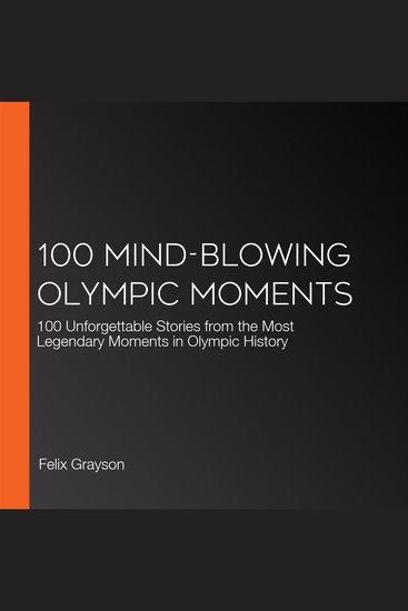 100 Mind-Blowing Olympic Moments - 100 Unforgettable Stories from the Most Legendary Moments in Olympic History - cover