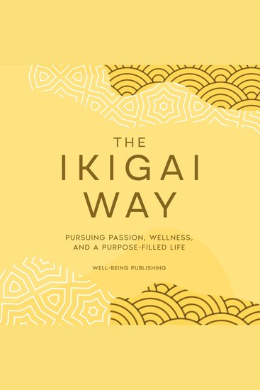 The Ikigai Way - Pursuing Passion Wellness and a Purpose-Filled Life - cover