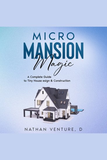 Micro Mansion Magic - A Complete Guide to Tiny House Design & Construction - cover