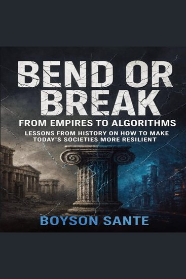Bend or Break: From Empires to Algorithms - Lessons from History on How to Make Today’s Societies More Resilient - cover