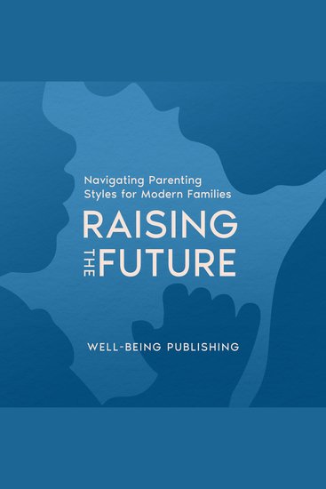 Raising the Future - Navigating Parenting Styles for Modern Families - cover