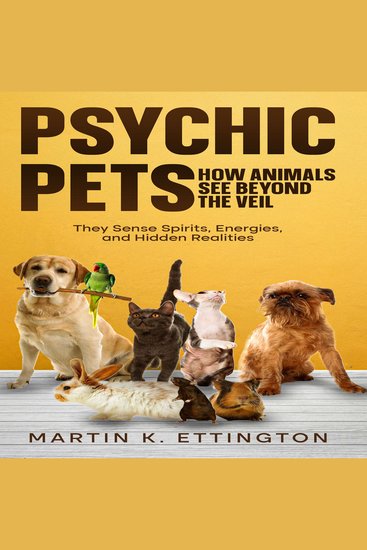 Psychic Pets: How Animals See Beyond the Veil - They Sense Spirits Energies and Hidden Realities - cover