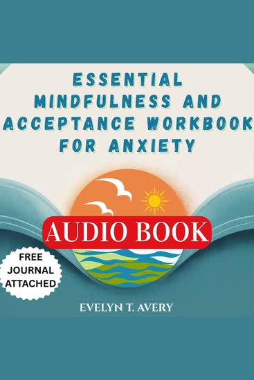 ESSENTIAL MINDFULNESS AND ACCEPTANCE WORKBOOK FOR ANXIETY - A Practical Guide To Breaking Free From Worries Phobia Panic And Stress With ACT CBT Techniques And Self-Compassion - cover