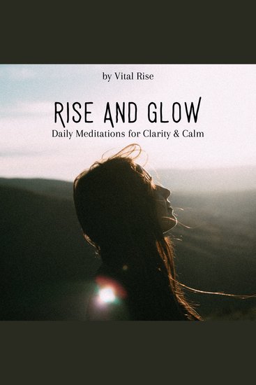 Rise & Glow: Daily Meditations for Clarity & Calm - Morning & Anytime Guided Sessions to Center Your Mind and Awaken Inner Peace - cover