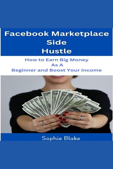 Facebook Marketplace Side Hustle: How to Earn Big Money as A Beginner and Boost Your Income - cover