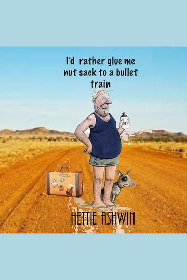I'd rather glue me nut sack to a bullet train - An Aussie Road Trip - cover