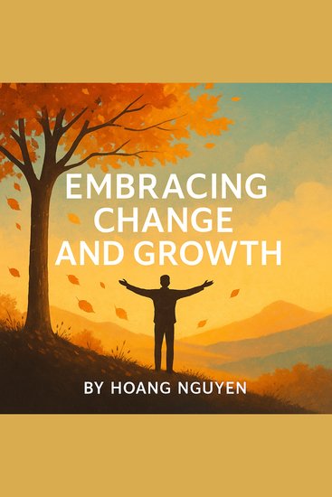 Embracing Change and Growth: A Guide to Reinventing Yourself Overcoming Fear and Thriving - Transform Life's Transitions into Opportunities for Personal Evolution and Success - cover