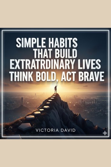 Simple Habits That Build Extraordinary Lives - Think Bold Act Brave - cover