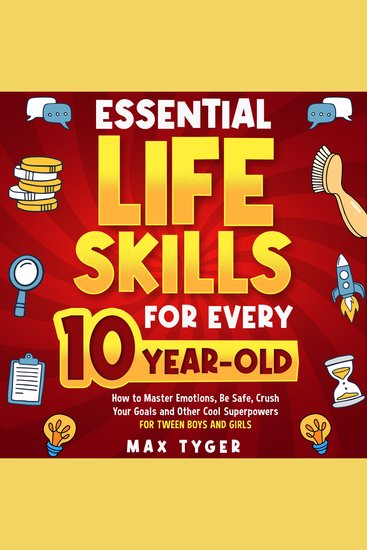 Essential Life Skills for Every 10-Year-Old - How to Master Emotions Be Safe Crush Your Goals and Other Cool Superpowers for Tween Boys and Girls - cover