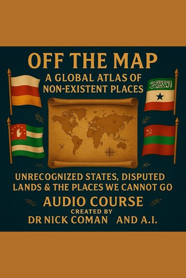 Off The Map: A Global Atlas of Non-Existent Places - Unrecognized States Disputed Lands & The Places We Cannot Go - cover
