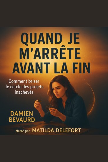 QUAND JE M’ARRÊTE AVANT LA FIN - Comment briser le cercle des projets inachevés - cover