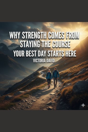 Why Strength Comes From Staying the Course - Your Best Day Starts Here - cover