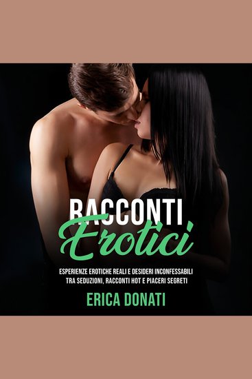 Racconti Erotici - Esperienze Erotiche Reali e Desideri Inconfessabili tra Seduzioni Racconti Hot e Piaceri Segreti - cover