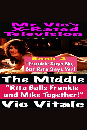 Mr Vic’s X-Rated Television: The Middle “Rita Balls Frankie and Mike Together!” Book 2 “Frankie Says No But Rita Says Yes! - cover