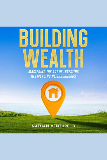 Building Wealth - Mastering the Art of Investing in Emerging Neighborhoods - cover