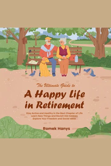 The Ultimate Guide to a Happy Life in Retirement - Stay Active and Healthy in the Best Chapter of Life Learn New Things and Revisit Old Hobbies Explore Your Freedom and Social Ideas - cover