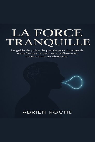La Force Tranquille - Le guide de prise de parole pour introvertis transformez la peur en confiance et votre calme en charisme - cover