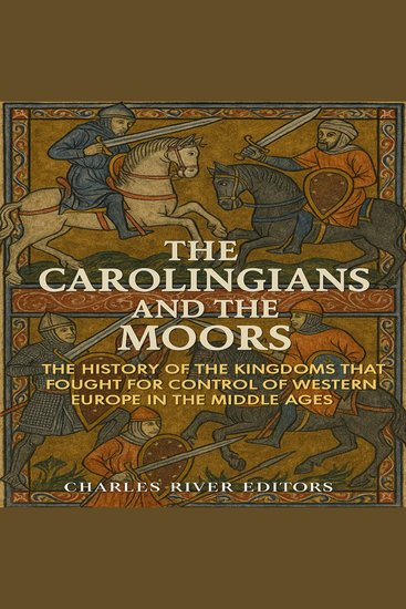 Carolingians and the Moors The: The History of the Kingdoms that Fought for Control of Western Europe in the Middle Ages - cover