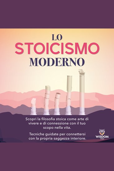 Lo stoicismo moderno - Scopri la filosofia stoica come arte di vivere e di connetterti al tuo scopo di vita Tecniche guidate per connetterti alla tua saggezza interiore - cover