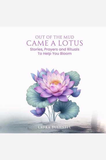 Out of The Mud Came a Lotus - Stories Prayers and Rituals To Help You Bloom - cover