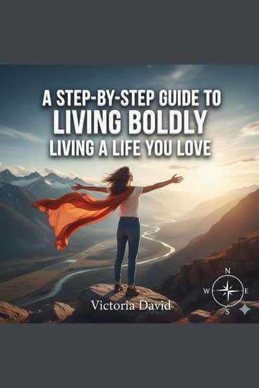 A Step-by-Step Guide to Living Boldly - Living a Life You Love - cover