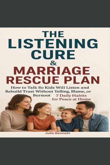 The Listening Cure & Marriage Rescue Plan: - How to Talk So Kids Will Listen and Rebuild Trust Without Yelling Blame or Burnout – 7 Daily Habits for Peace at Home - cover