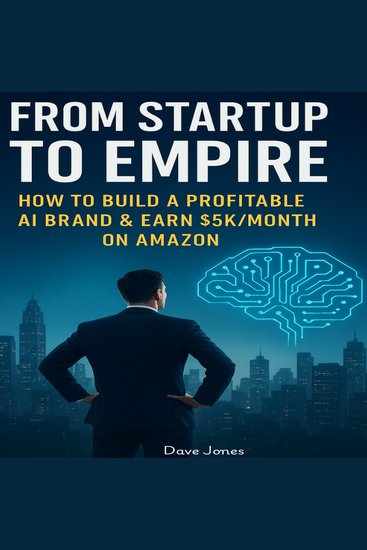 From Startup to Empire: - How to Build a Profitable AI Brand & Earn $5K Month on Amazon - cover