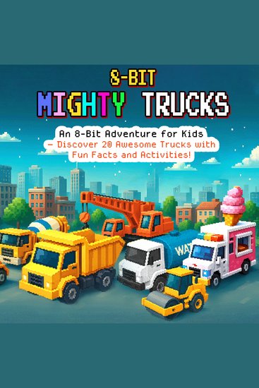 8-Bit Mighty Trucks - An 8-Bit Adventure for Kids Discover 20 Awesome Trucks with Fun Facts and Activities! - cover