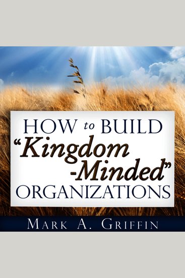How to Build “Kingdom Minded” Organizations - Transforming Organizational Culture Through Mission Vision and Values - cover