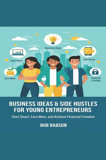 "Business Ideas & Side Hustles for Young Entrepreneurs: Start Smart Earn More and Achieve Financial Freedom " - cover